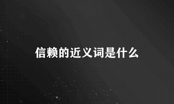 信赖的近义词是什么