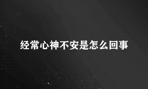 经常心神不安是怎么回事