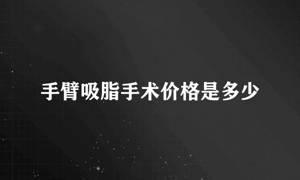 手臂吸脂手术价格是多少