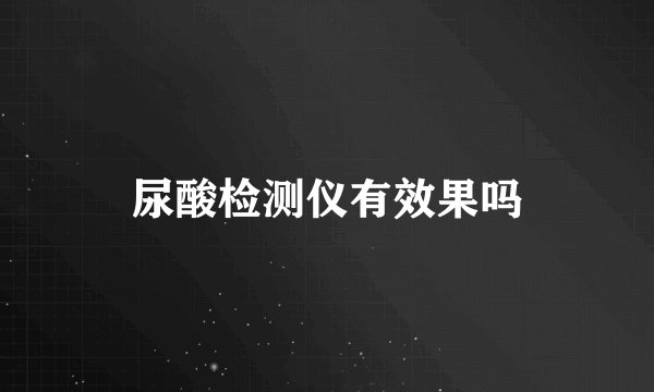 尿酸检测仪有效果吗