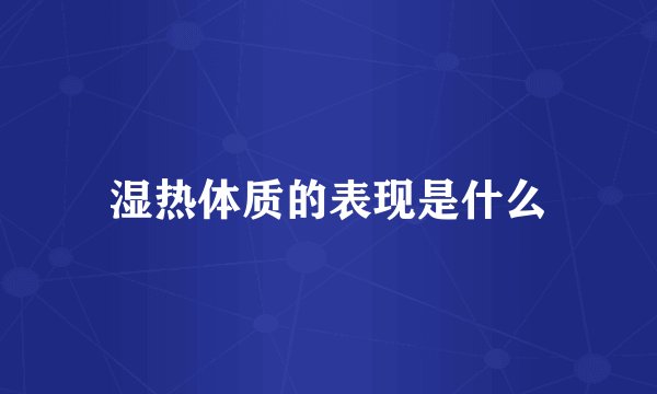 湿热体质的表现是什么