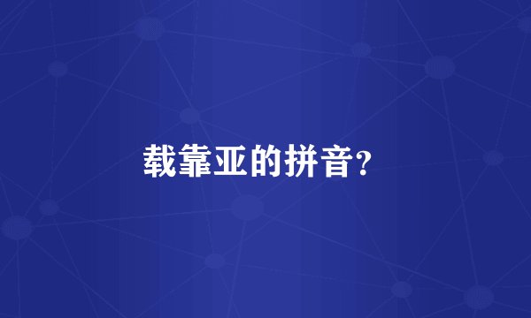 载靠亚的拼音？
