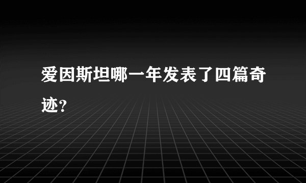 爱因斯坦哪一年发表了四篇奇迹？