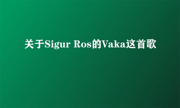 关于Sigur Ros的Vaka这首歌