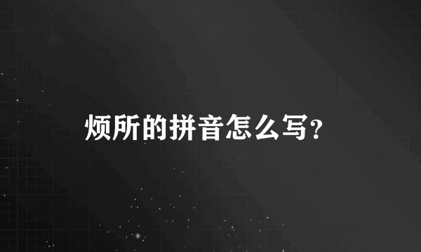 烦所的拼音怎么写？