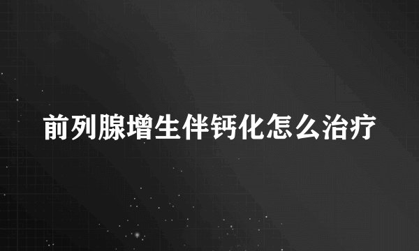 前列腺增生伴钙化怎么治疗