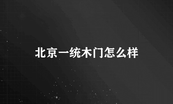 北京一统木门怎么样