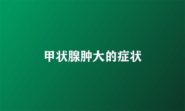 甲状腺肿大的症状