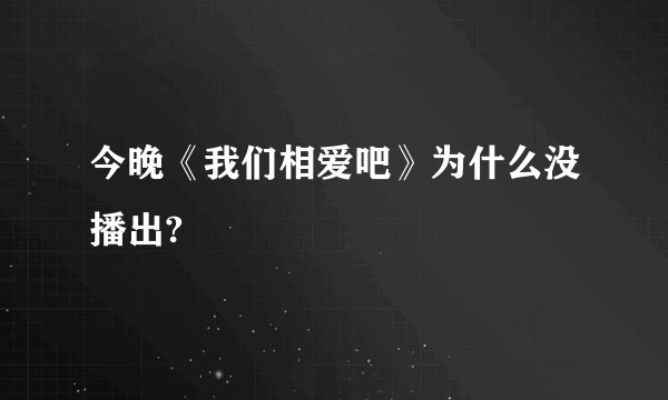 今晚《我们相爱吧》为什么没播出?