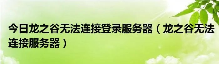 今日龙之谷无法连接登录服务器（龙之谷无法连接服务器）