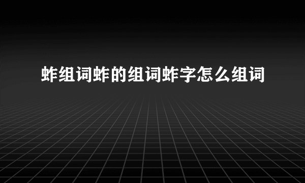 蚱组词蚱的组词蚱字怎么组词