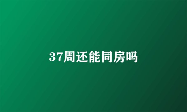 37周还能同房吗