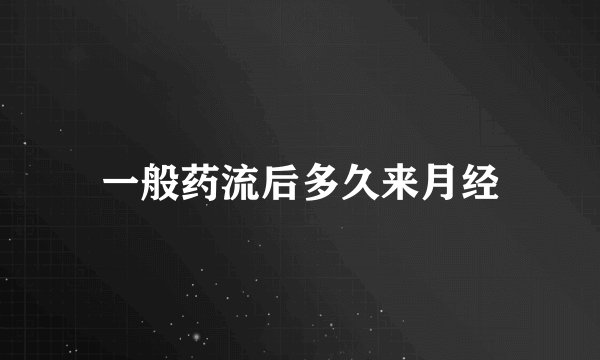 一般药流后多久来月经