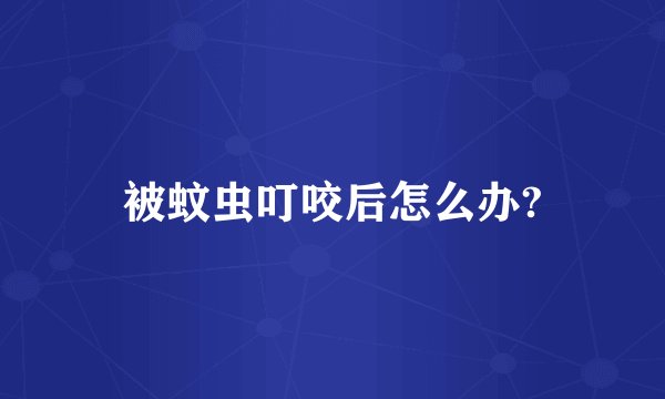 被蚊虫叮咬后怎么办?