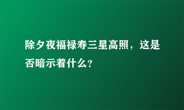 除夕夜福禄寿三星高照，这是否暗示着什么？