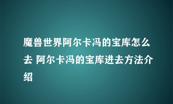 魔兽世界阿尔卡冯的宝库怎么去 阿尔卡冯的宝库进去方法介绍