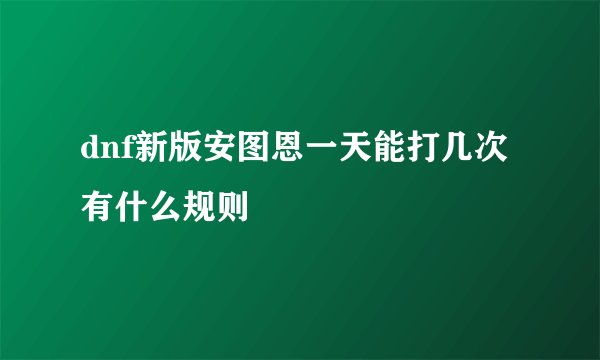 dnf新版安图恩一天能打几次有什么规则