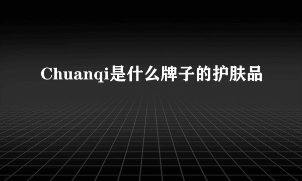 Chuanqi是什么牌子的护肤品