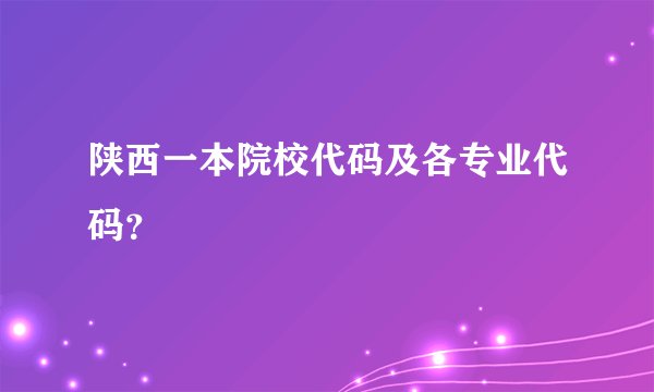 陕西一本院校代码及各专业代码？
