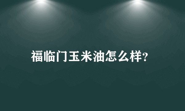 福临门玉米油怎么样？