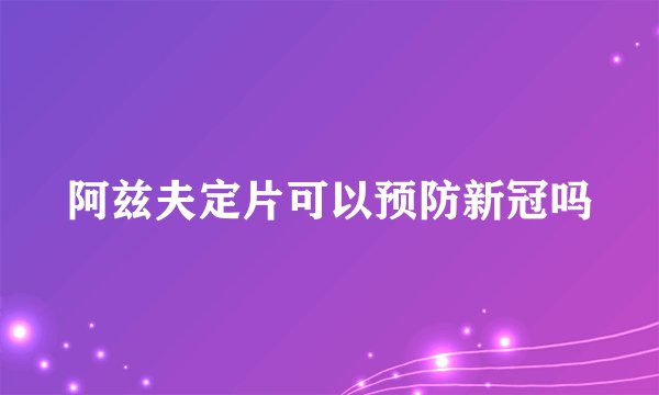 阿兹夫定片可以预防新冠吗