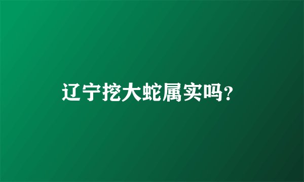 辽宁挖大蛇属实吗?