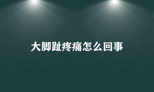 大脚趾疼痛怎么回事