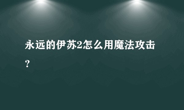 永远的伊苏2怎么用魔法攻击？