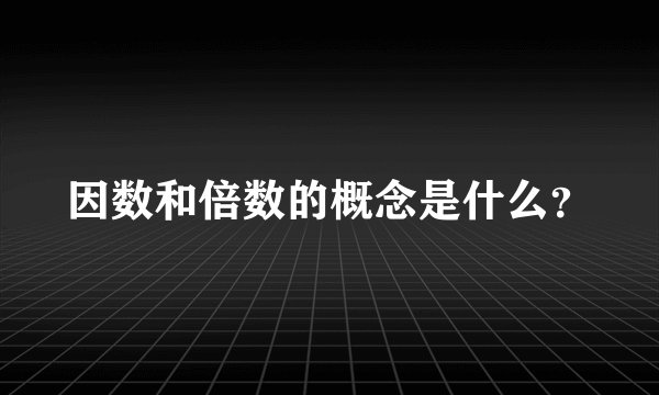 因数和倍数的概念是什么？