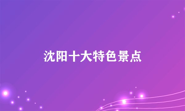 沈阳十大特色景点