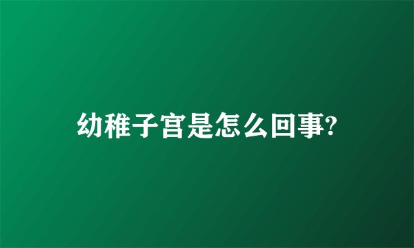 幼稚子宫是怎么回事?