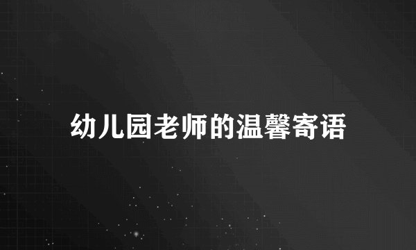 幼儿园老师的温馨寄语