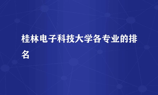 桂林电子科技大学各专业的排名