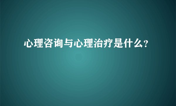 心理咨询与心理治疗是什么?