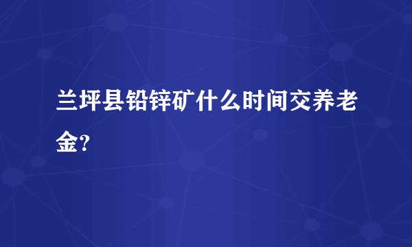 兰坪县铅锌矿什么时间交养老金?
