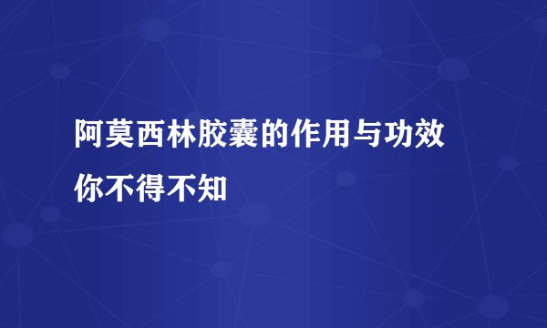 阿莫西林胶囊的作用与功效  你不得不知