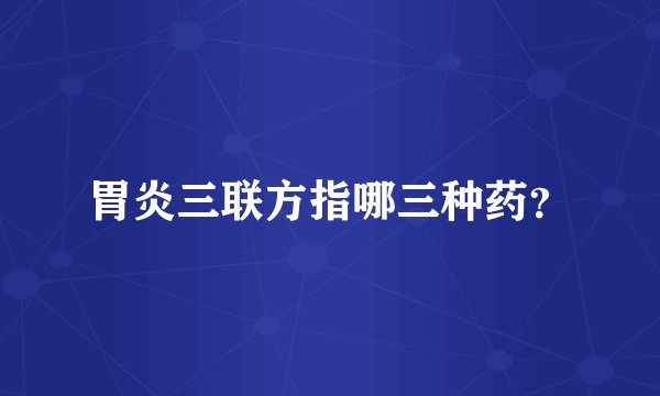 胃炎三联方指哪三种药？
