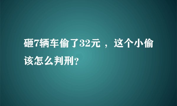 砸7辆车偷了32元 ，这个小偷该怎么判刑？