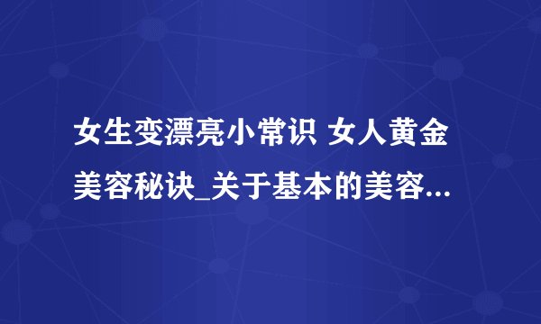 女生变漂亮小常识 女人黄金美容秘诀_关于基本的美容知识_女人黄金护肤美容秘诀