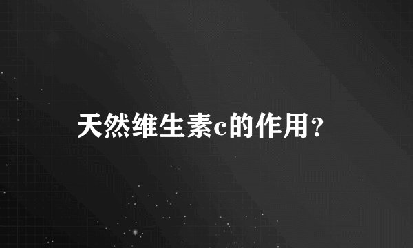 天然维生素c的作用？