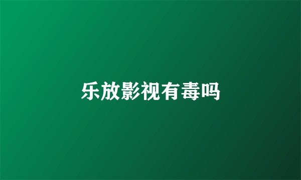 乐放影视有毒吗