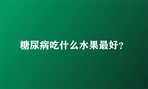糖尿病吃什么水果最好？