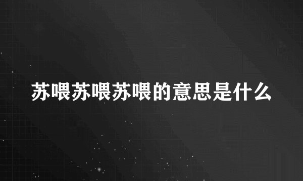 苏喂苏喂苏喂的意思是什么