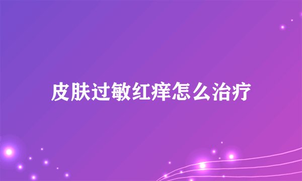皮肤过敏红痒怎么治疗