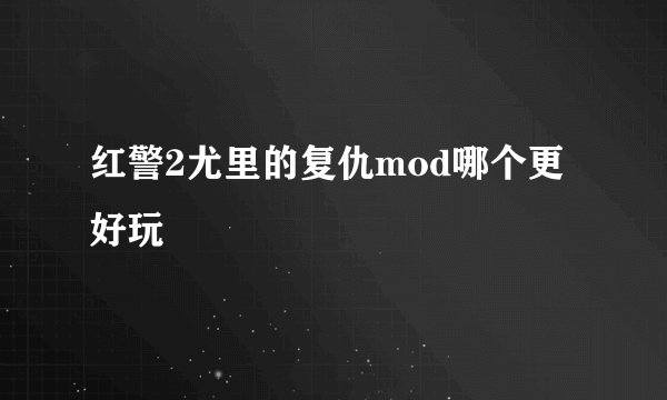 红警2尤里的复仇mod哪个更好玩