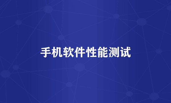 手机软件性能测试