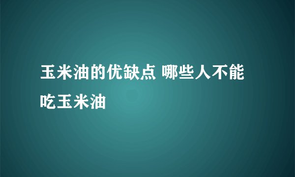 玉米油的优缺点 哪些人不能吃玉米油