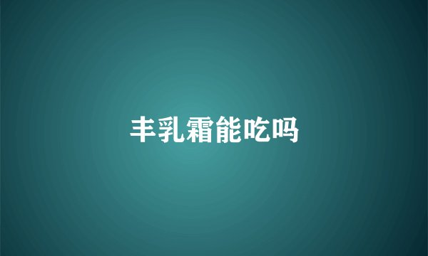丰乳霜能吃吗