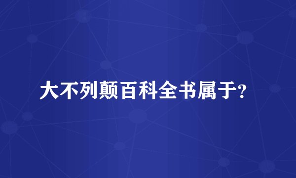大不列颠百科全书属于?