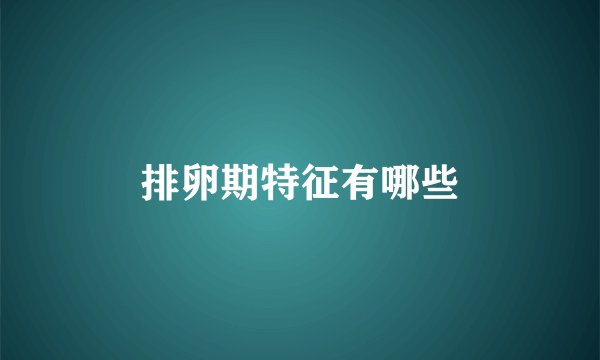 排卵期特征有哪些